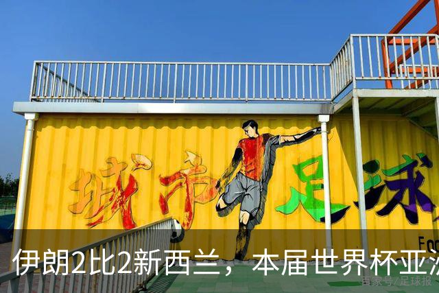 伊朗2比2新西兰，本届世界杯亚洲球队保持不败